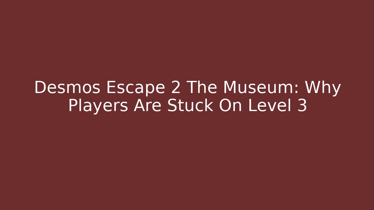Desmos Escape 2 The Museum: Why Players Are Stuck On Level 3