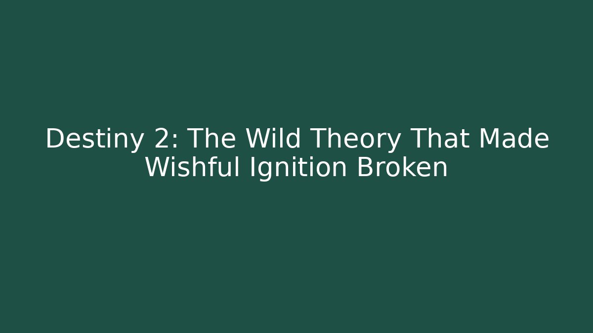 Destiny 2: The Wild Theory That Made Wishful Ignition Broken - Andrea Zevedo