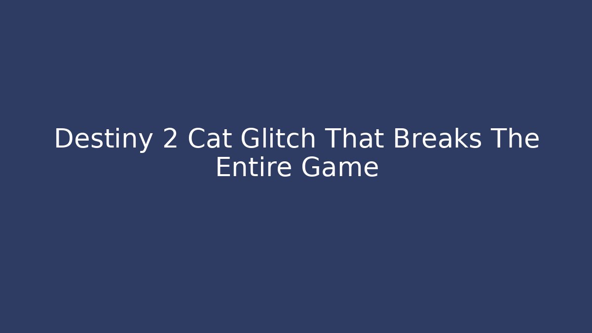 Destiny 2 Cat Glitch That Breaks The Entire Game