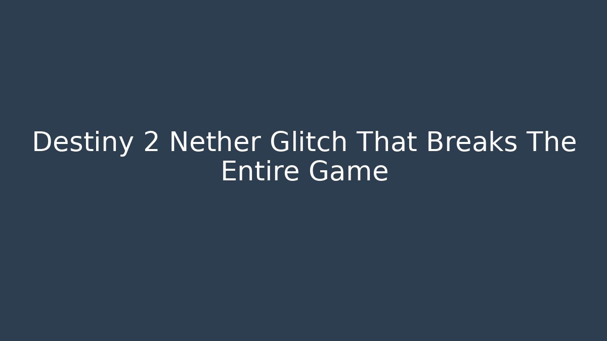 Destiny 2 Nether Glitch That Breaks The Entire Game