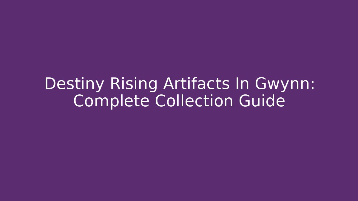 Destiny Rising Artifacts In Gwynn: Complete Collection Guide