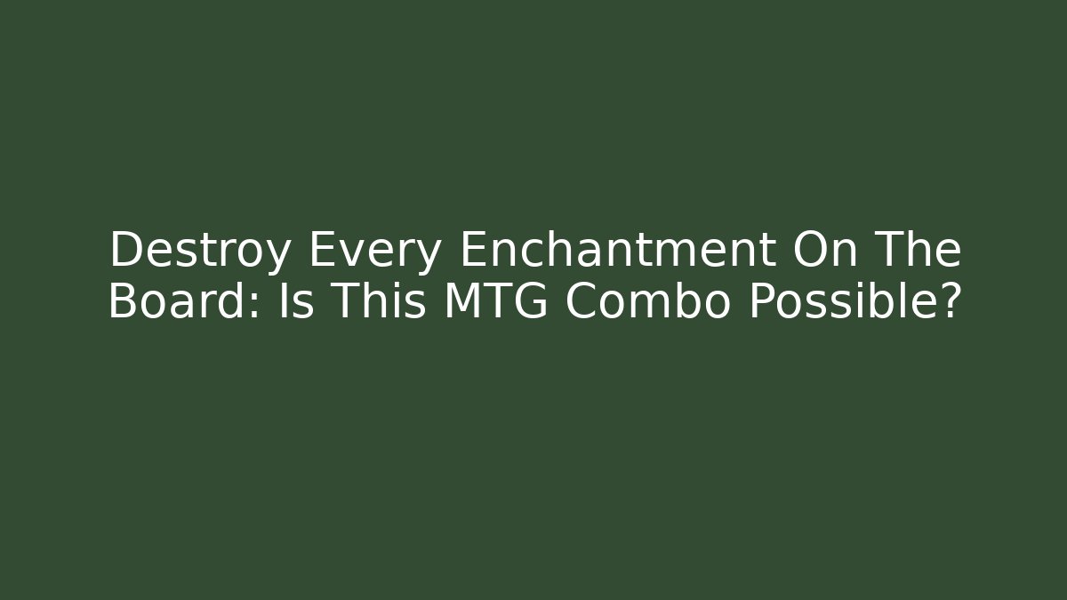 Destroy Every Enchantment On The Board: Is This MTG Combo Possible?