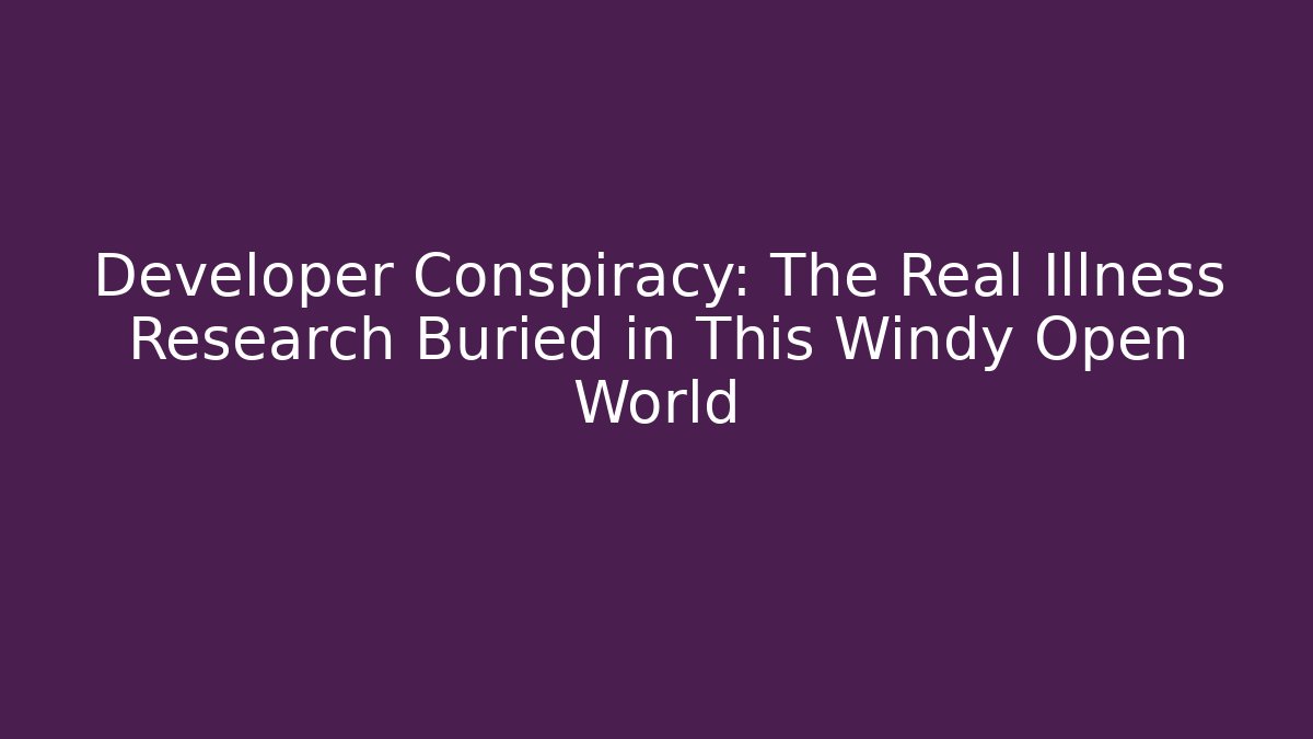 Developer Conspiracy: The Real Illness Research Buried in This Windy Open World