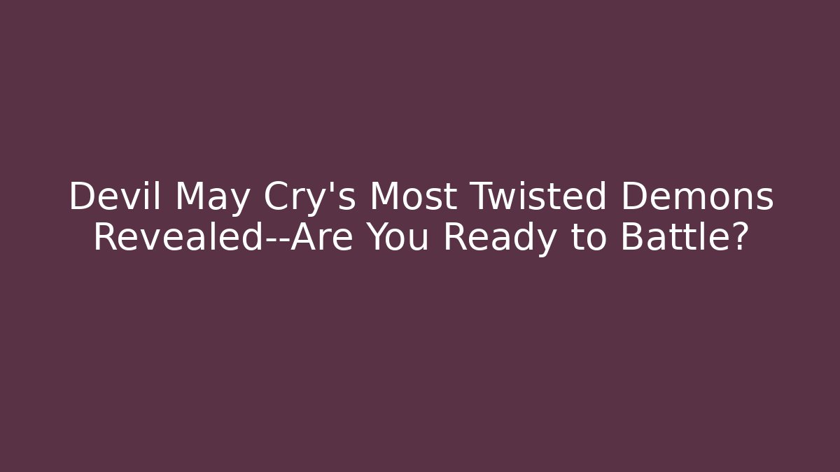 Devil May Cry’s Most Twisted Demons Revealed—Are You Ready to Battle?