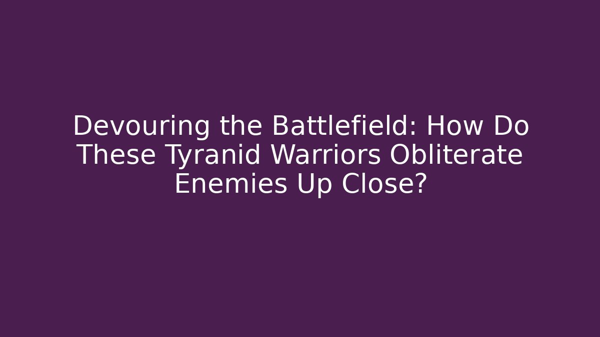 Devouring the Battlefield: How Do These Tyranid Warriors Obliterate Enemies Up Close?