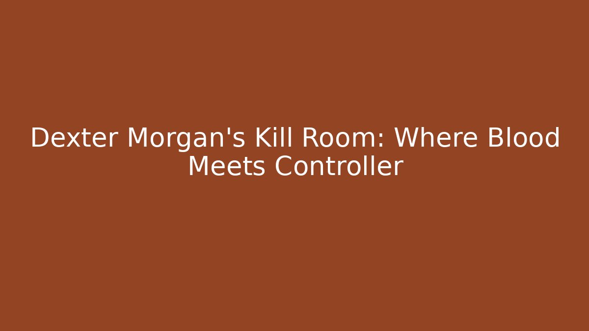 Dexter Morgan's Kill Room: Where Blood Meets Controller - Andrea Zevedo
