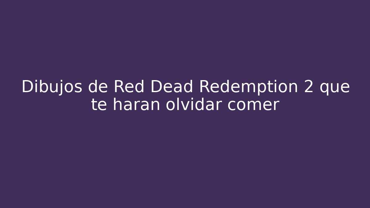 Dibujos de Red Dead Redemption 2 que te harán olvidar comer