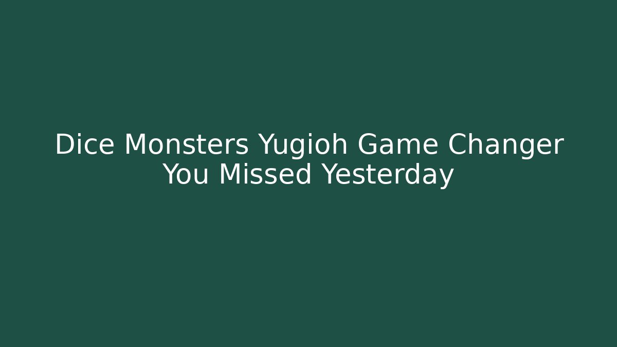 Dice Monsters Yugioh Game Changer You Missed Yesterday