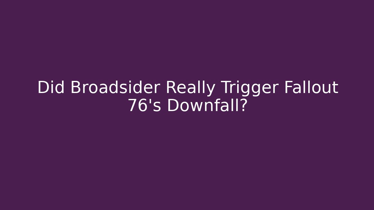 Did Broadsider Really Trigger Fallout 76's Downfall?