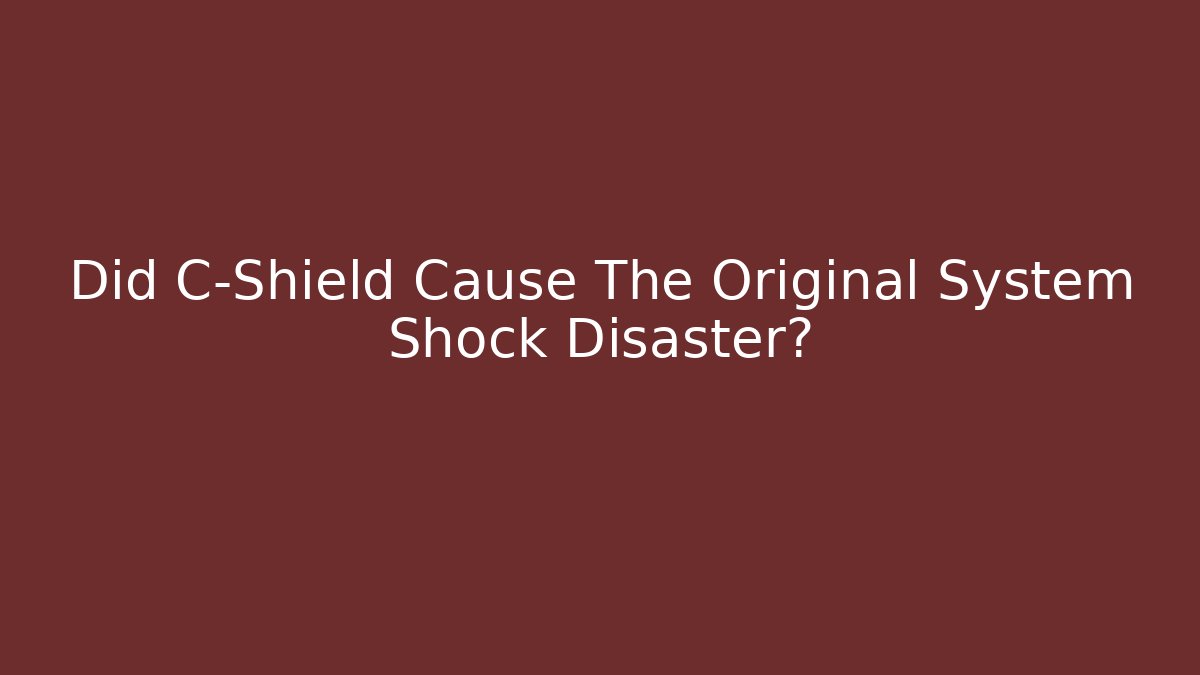 Did C-Shield Cause The Original System Shock Disaster?
