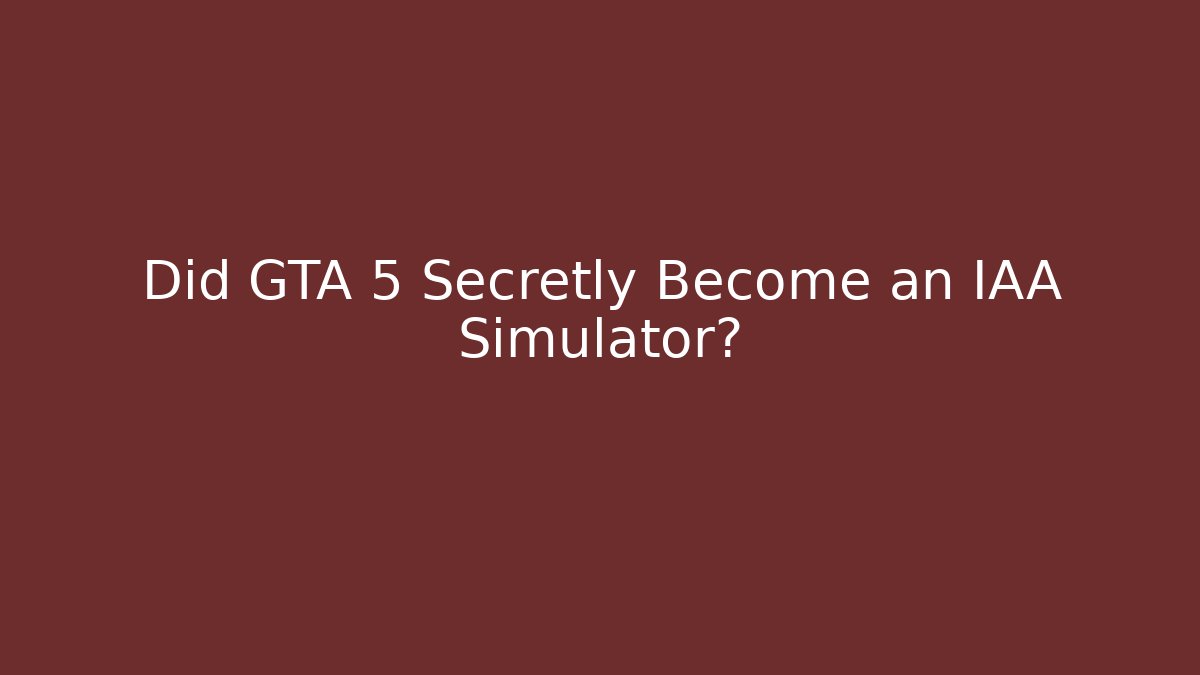 Did GTA 5 Secretly Become an IAA Simulator?