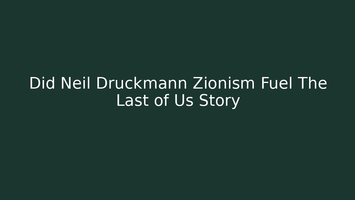 Did Neil Druckmann Zionism Fuel The Last of Us Story