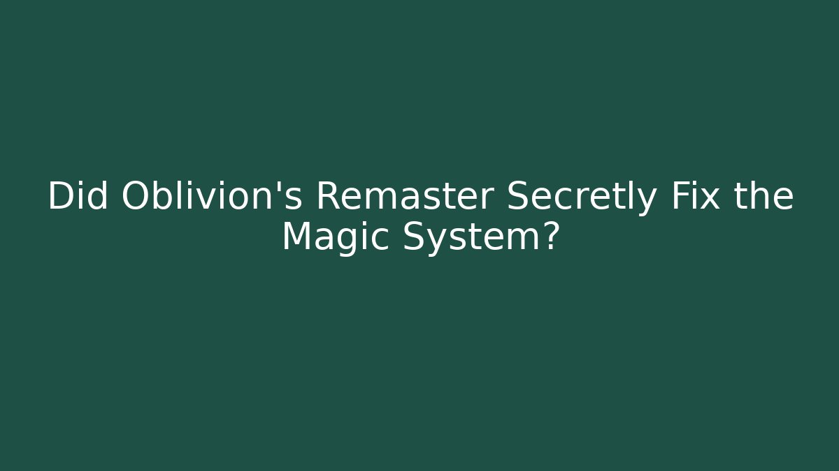 Did Oblivion's Remaster Secretly Fix the Magic System?