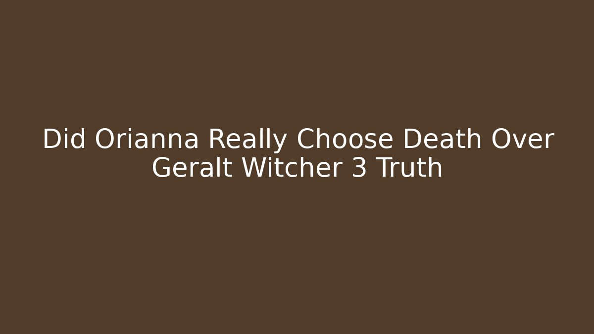 Did Orianna Really Choose Death Over Geralt Witcher 3 Truth