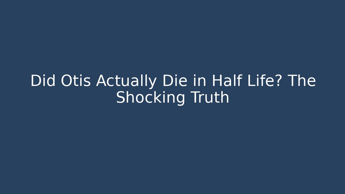 Did Otis Actually Die in Half Life? The Shocking Truth