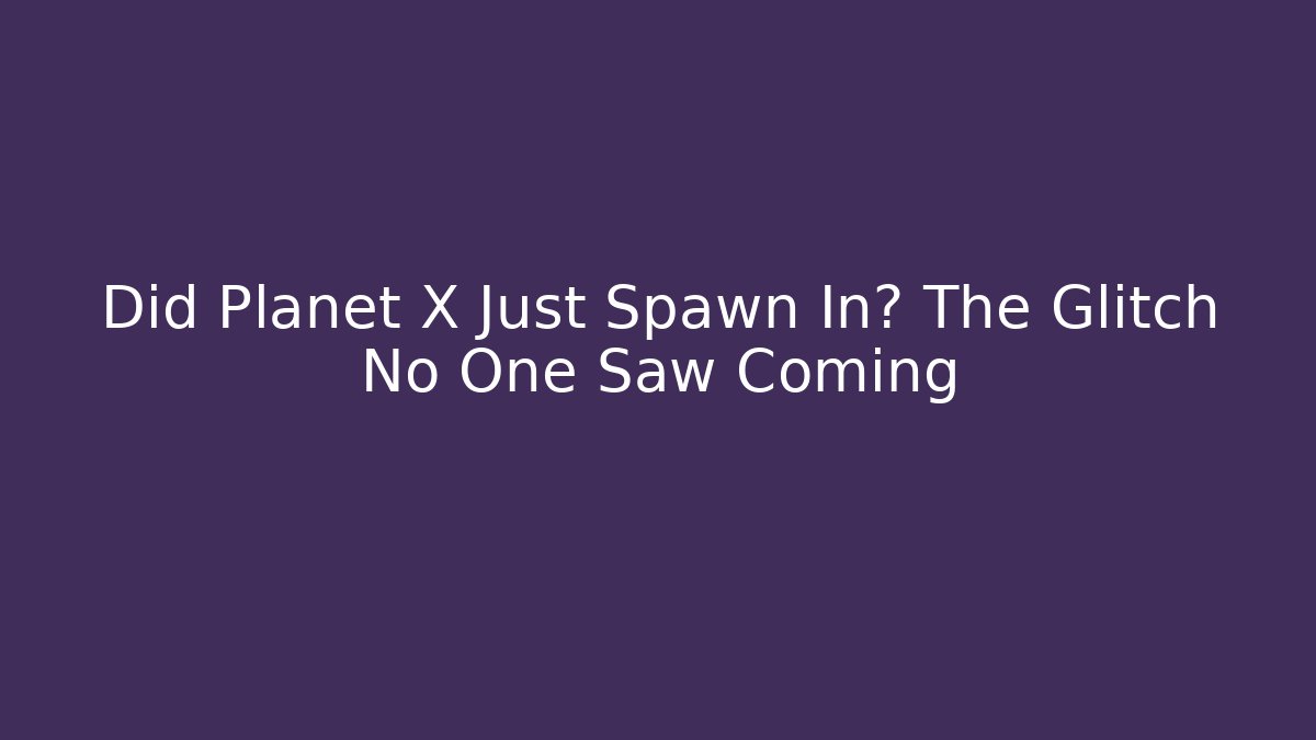 Did Planet X Just Spawn In? The Glitch No One Saw Coming - Andrea Zevedo
