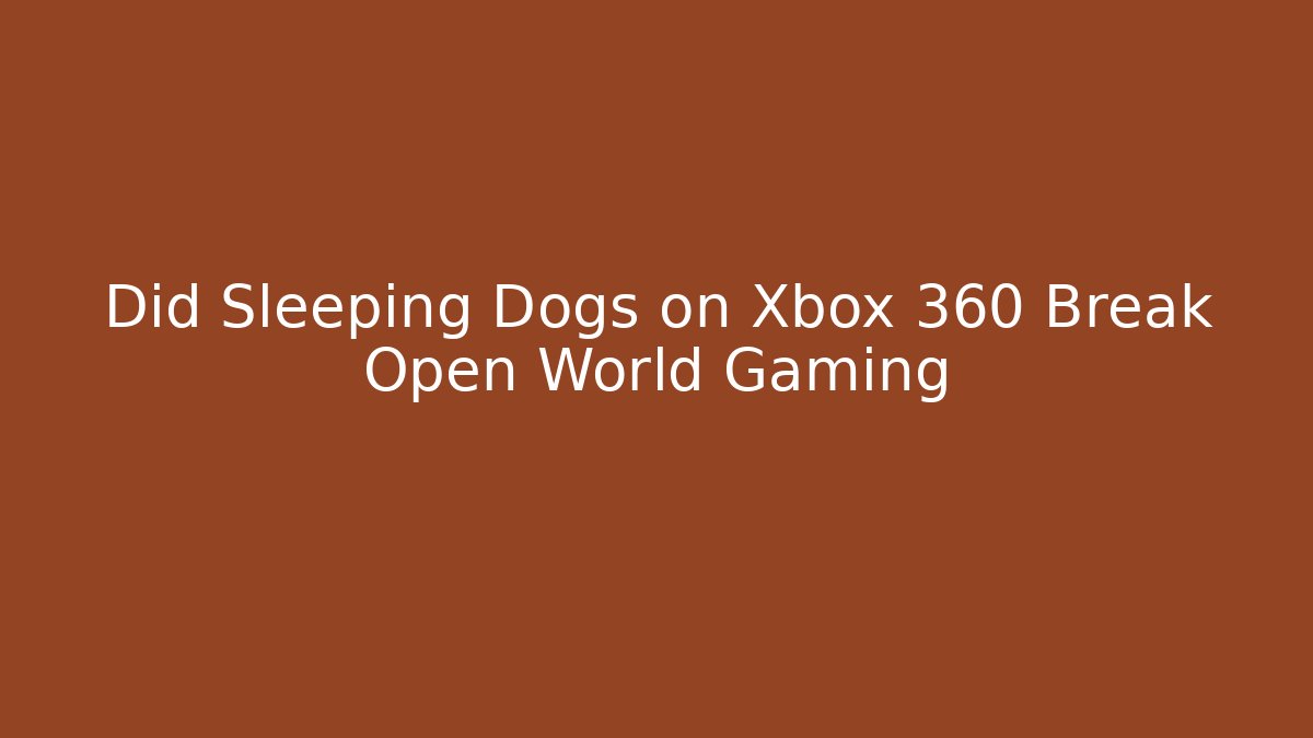 Did Sleeping Dogs on Xbox 360 Break Open World Gaming