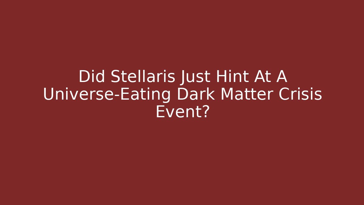 Did Stellaris Just Hint At A Universe-Eating Dark Matter Crisis Event?