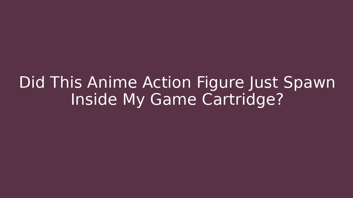 Did This Anime Action Figure Just Spawn Inside My Game Cartridge?