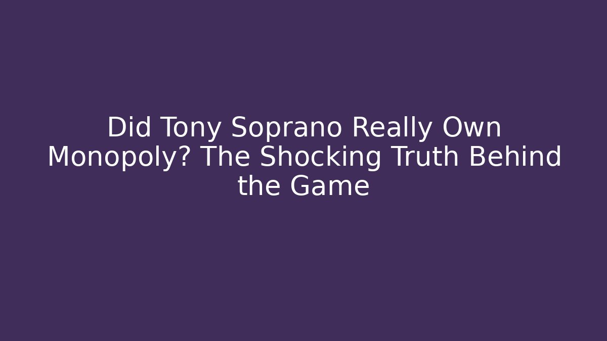 Did Tony Soprano Really Own Monopoly? The Shocking Truth Behind the Game