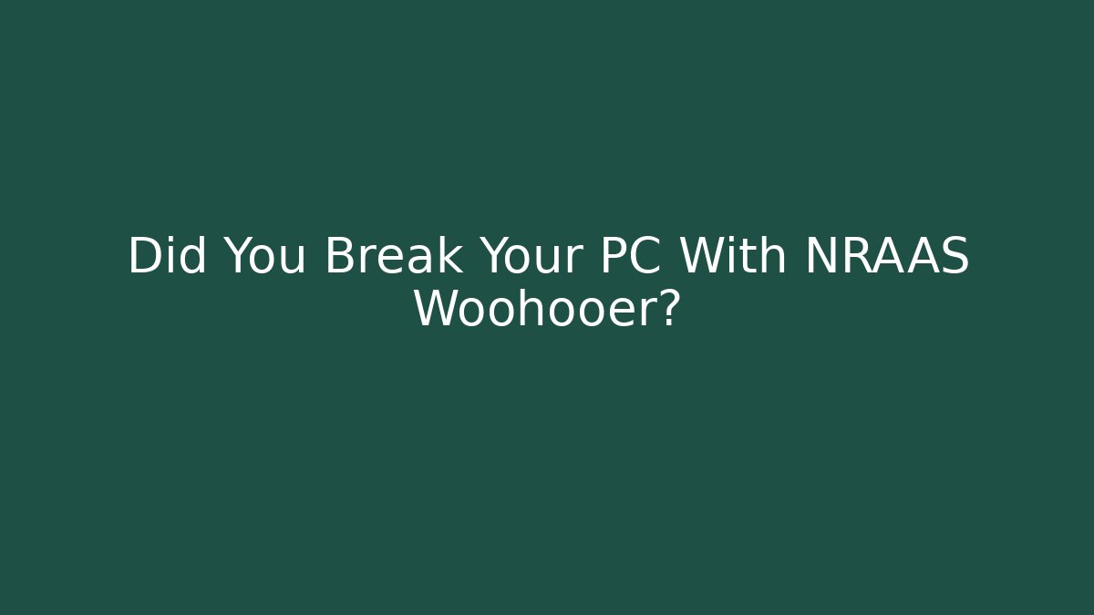 Did You Break Your PC With NRAAS Woohooer?