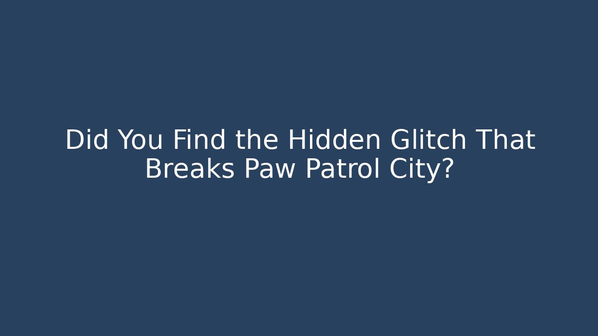 Did You Find the Hidden Glitch That Breaks Paw Patrol City?