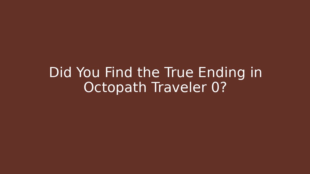 Did You Find the True Ending in Octopath Traveler 0?