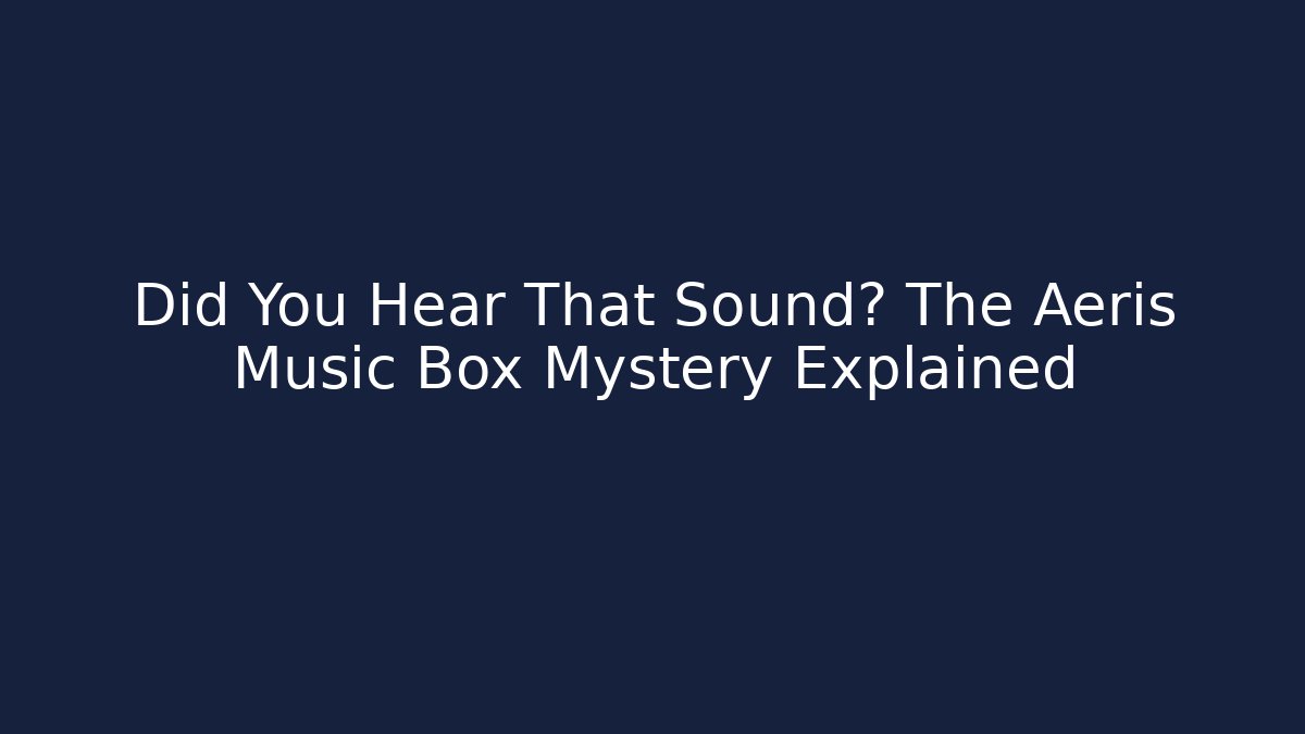 Did You Hear That Sound? The Aeris Music Box Mystery Explained