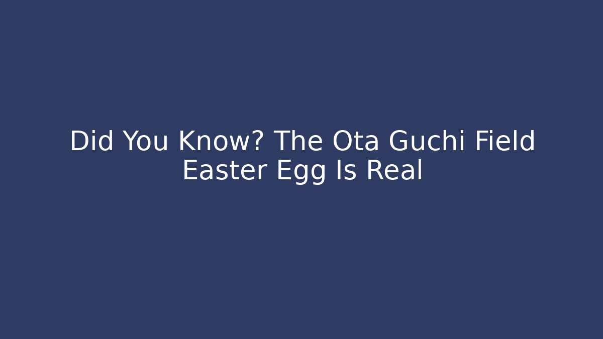 Did You Know? The Ota Guchi Field Easter Egg Is Real