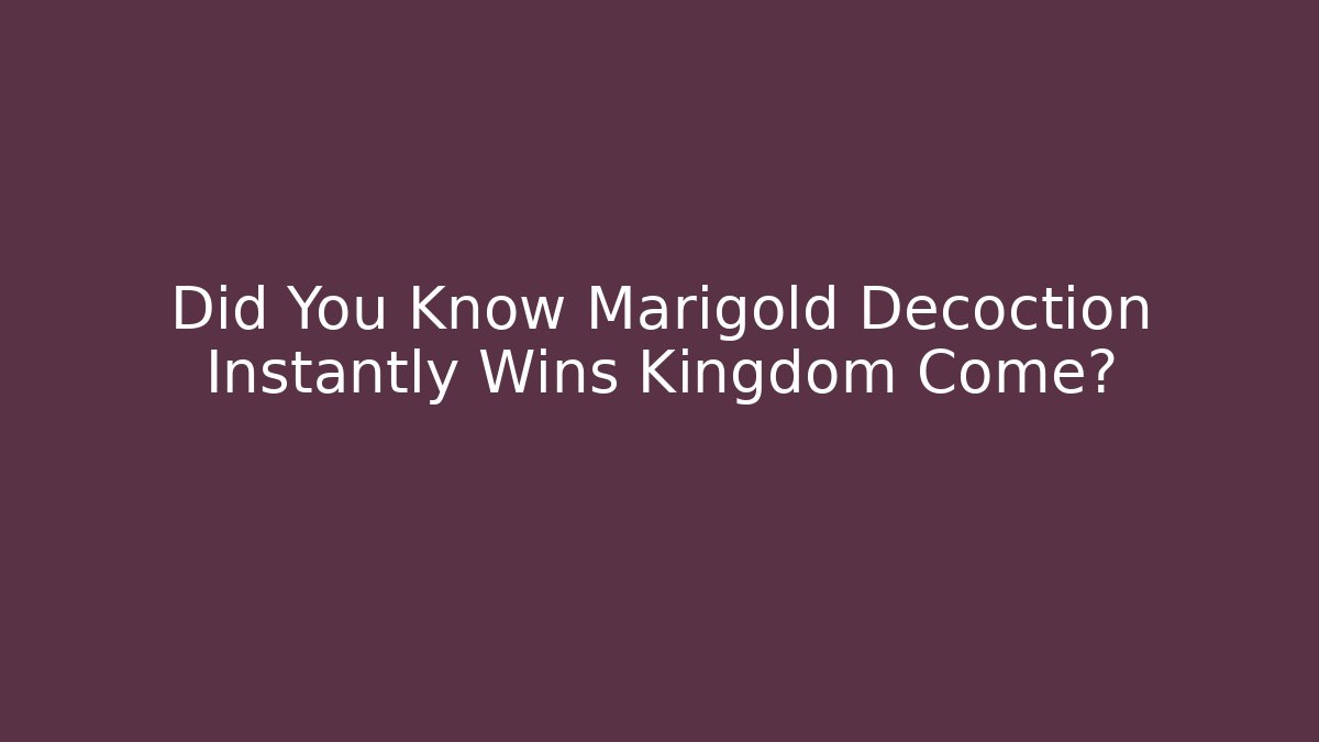 Did You Know Marigold Decoction Instantly Wins Kingdom Come?