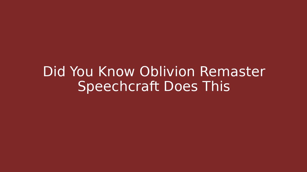 Did You Know Oblivion Remaster Speechcraft Does This