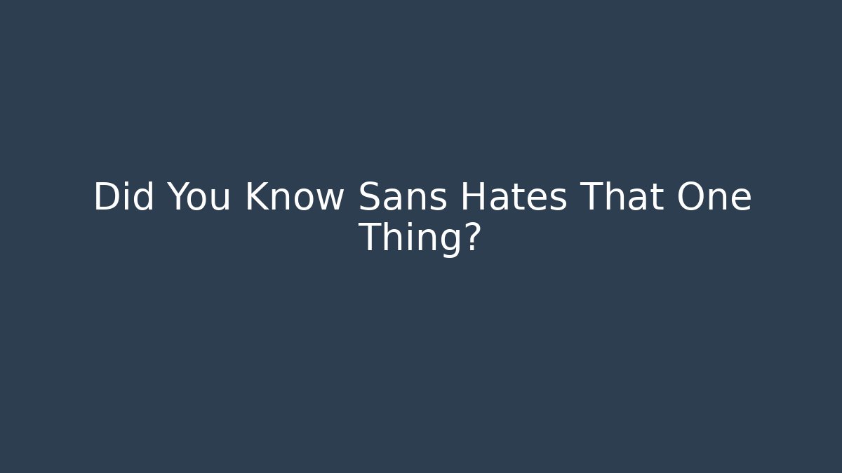 Did You Know Sans Hates That One Thing?