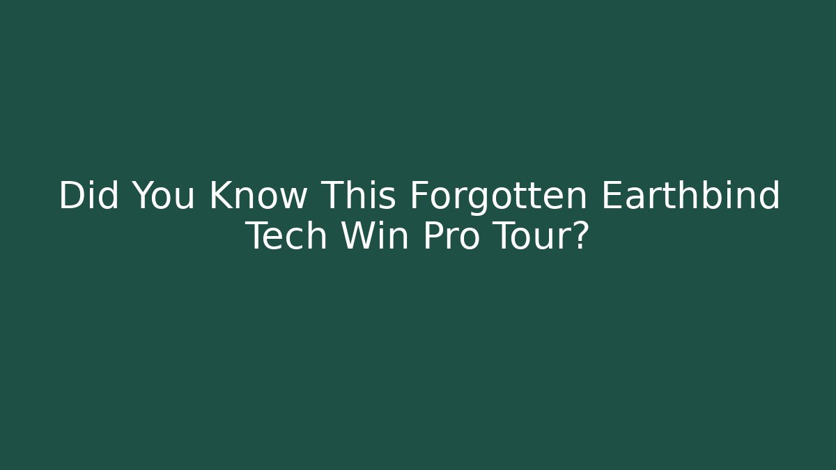 Did You Know This Forgotten Earthbind Tech Win Pro Tour?