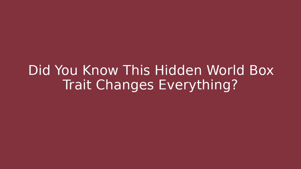Did You Know This Hidden World Box Trait Changes Everything?