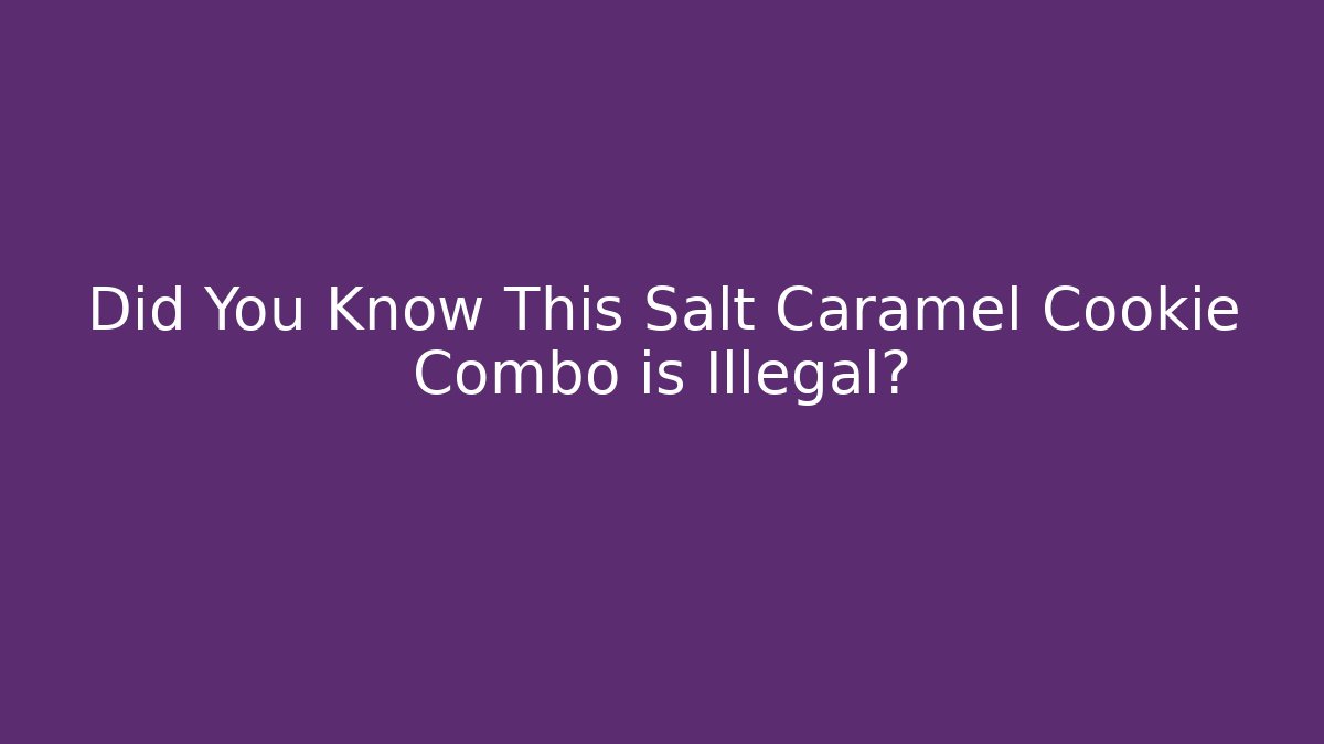 Did You Know This Salt Caramel Cookie Combo is Illegal?