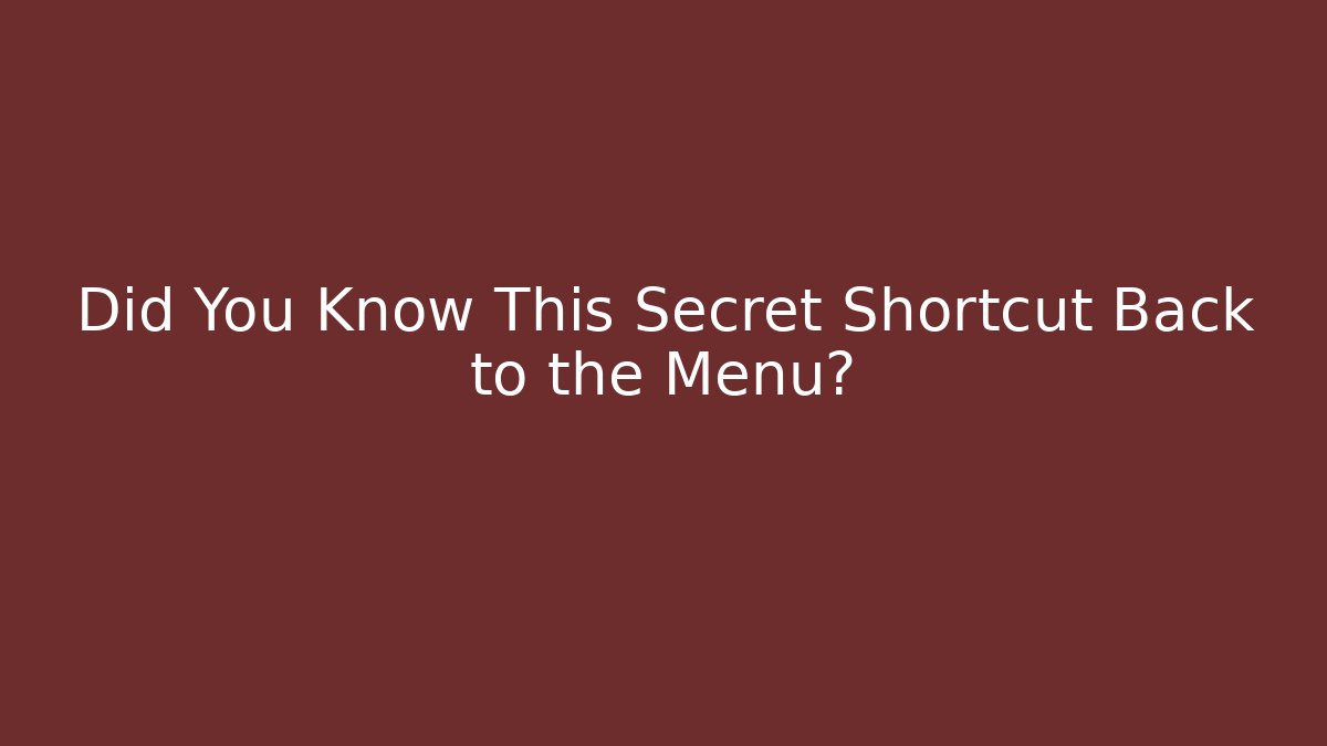 Did You Know This Secret Shortcut Back to the Menu?