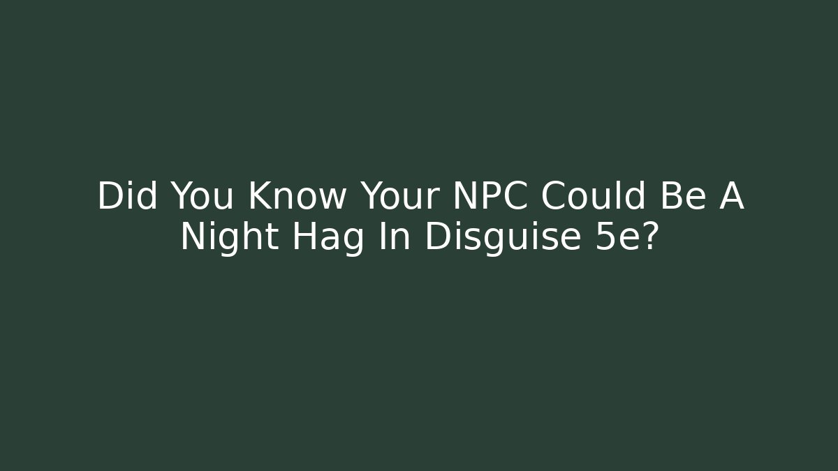 Did You Know Your NPC Could Be A Night Hag In Disguise 5e?