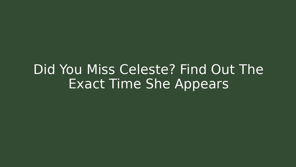 Did You Miss Celeste? Find Out The Exact Time She Appears