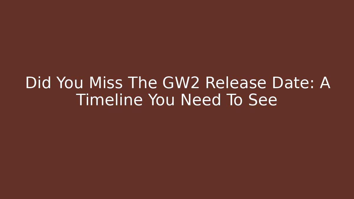 Did You Miss The GW2 Release Date: A Timeline You Need To See
