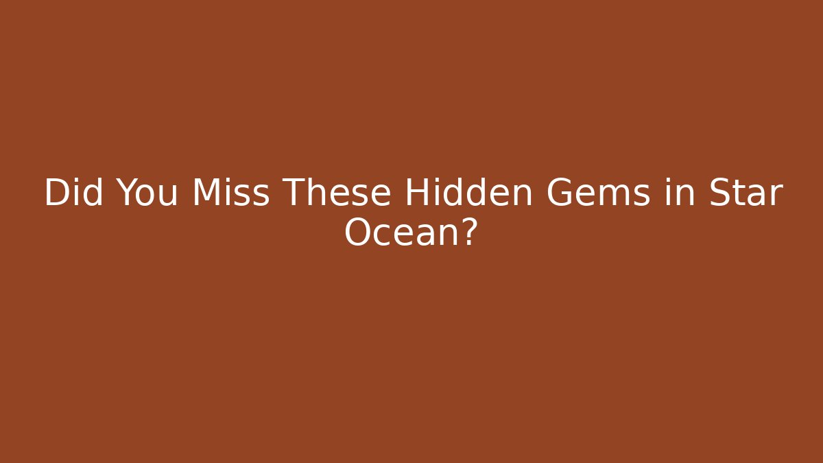 Did You Miss These Hidden Gems in Star Ocean?