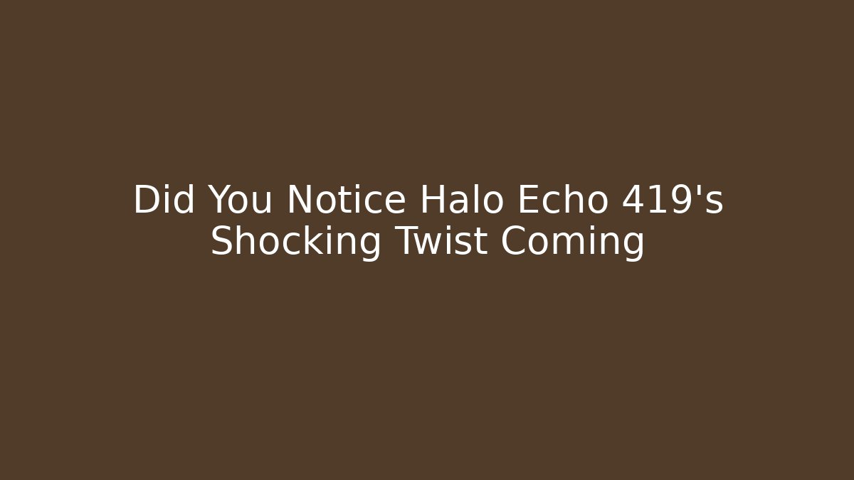 Did You Notice Halo Echo 419's Shocking Twist Coming