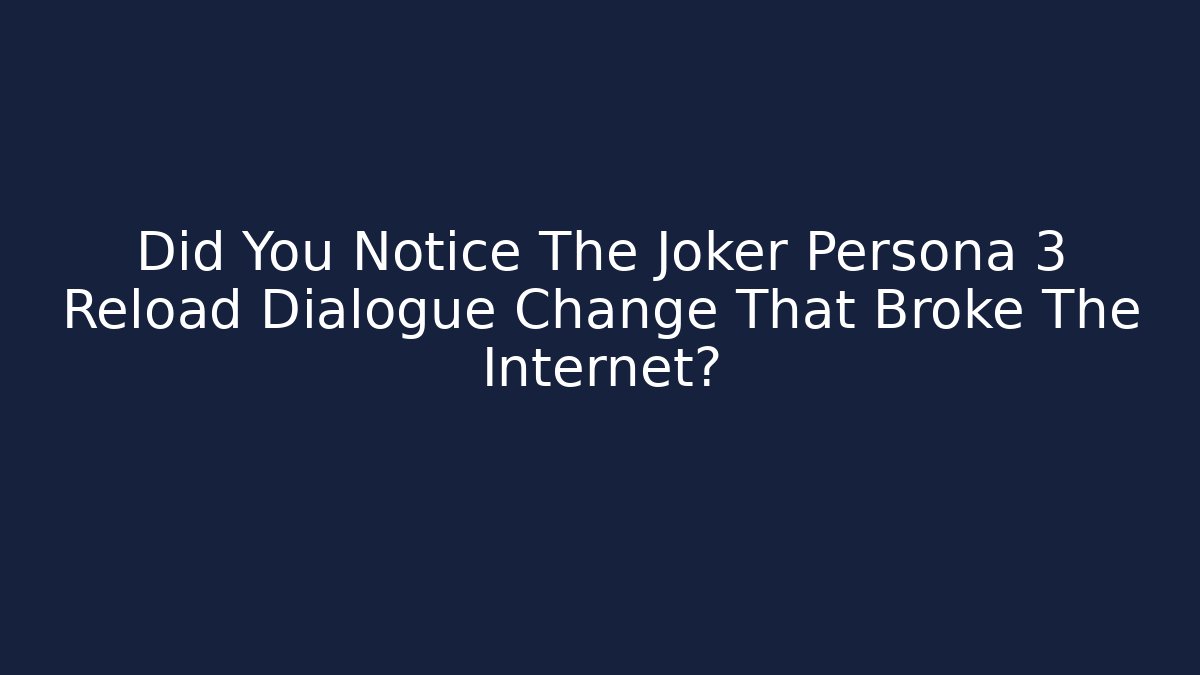 Did You Notice The Joker Persona 3 Reload Dialogue Change That Broke The Internet?