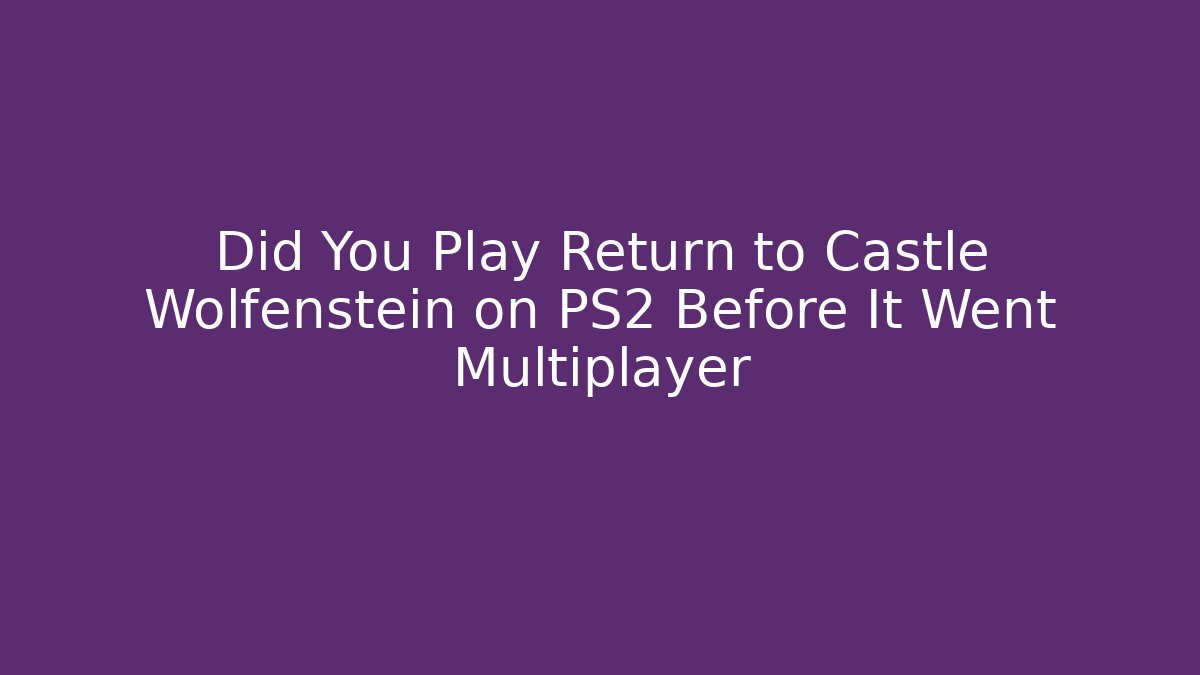 Did You Play Return to Castle Wolfenstein on PS2 Before It Went Multiplayer - Andrea Zevedo