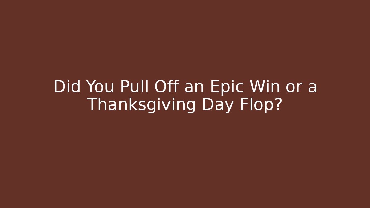 Did You Pull Off an Epic Win or a Thanksgiving Day Flop?