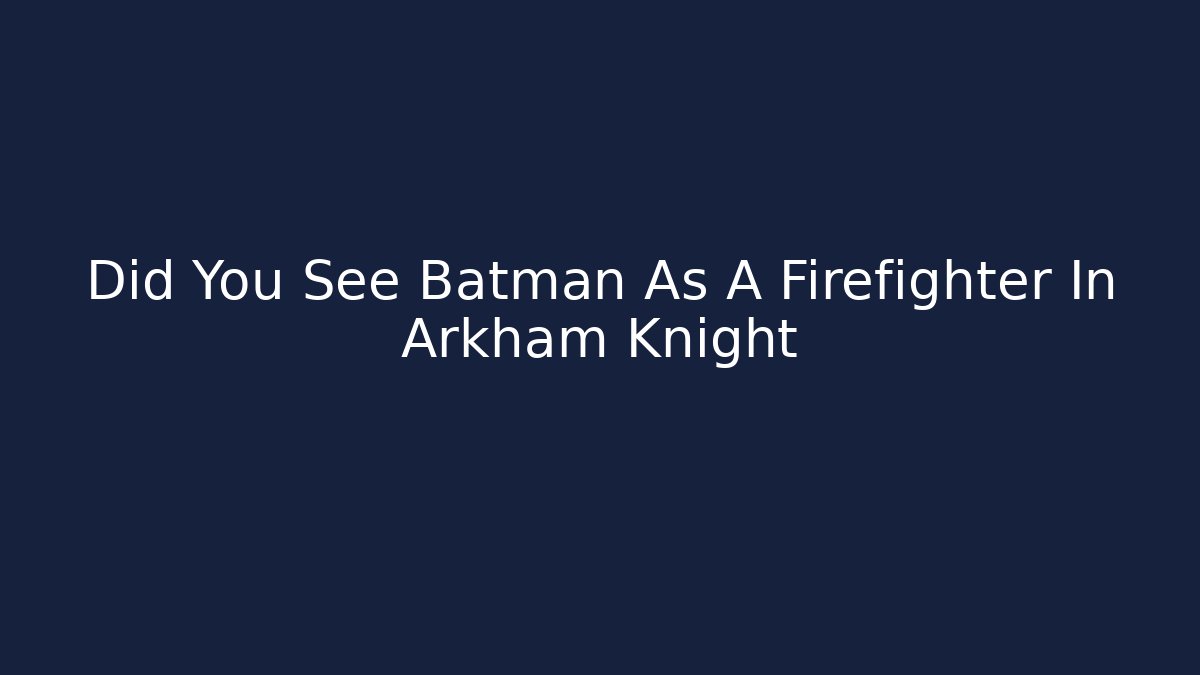 Did You See Batman As A Firefighter In Arkham Knight