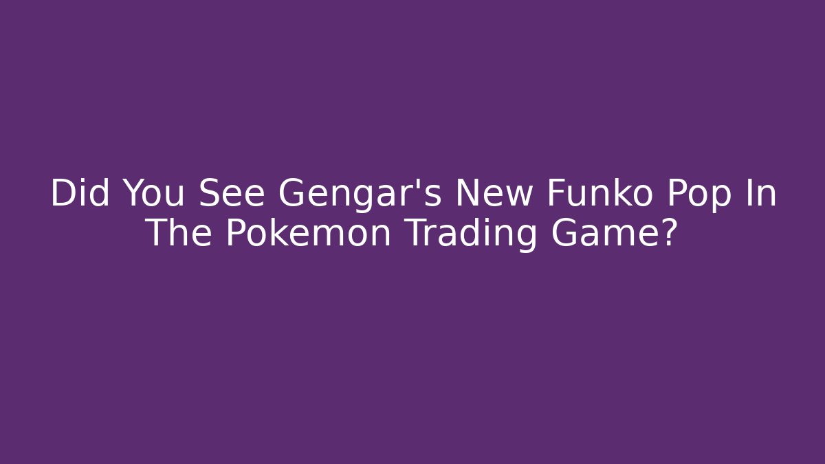 Did You See Gengar's New Funko Pop In The Pokémon Trading Game?