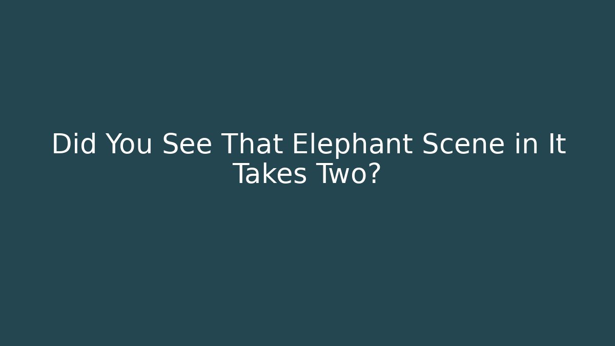Did You See That Elephant Scene in It Takes Two?
