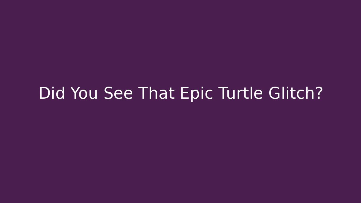 Did You See That Epic Turtle Glitch? - Andrea Zevedo