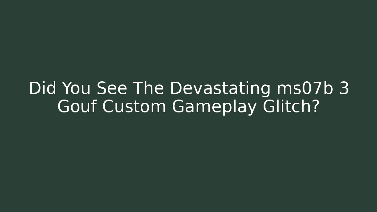 Did You See The Devastating ms07b 3 Gouf Custom Gameplay Glitch?