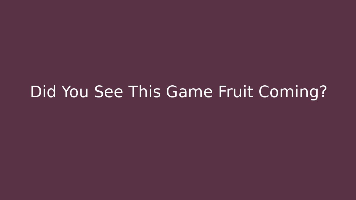 Did You See This Game Fruit Coming? - Andrea Zevedo